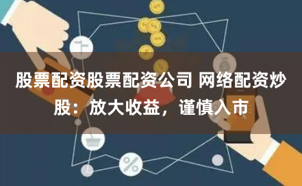股票配资股票配资公司 网络配资炒股：放大收益，谨慎入市