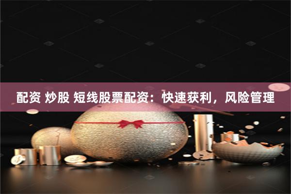 配资 炒股 短线股票配资：快速获利，风险管理