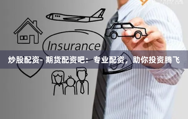 炒股配资- 期货配资吧：专业配资，助你投资腾飞
