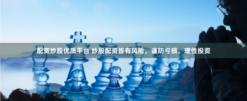 配资炒股优质平台 炒股配资皆有风险，谨防亏损，理性投资
