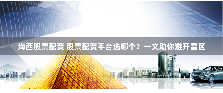 海西股票配资 股票配资平台选哪个？一文助你避开雷区