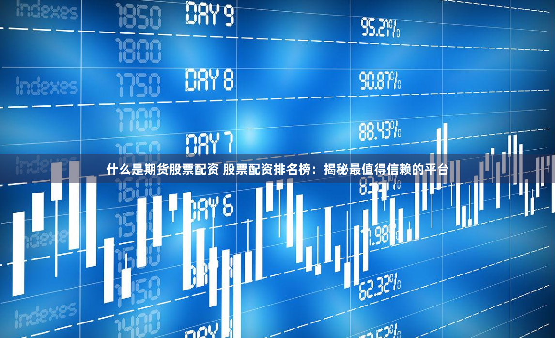 什么是期货股票配资 股票配资排名榜：揭秘最值得信赖的平台
